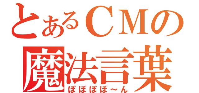 とあるＣＭの魔法言葉（ぽぽぽぽ～ん）