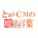 とあるＣＭの魔法言葉（ぽぽぽぽ～ん）