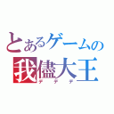 とあるゲームの我儘大王（デデデ）