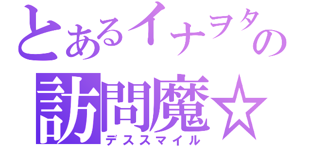 とあるイナヲタの訪問魔☆（デススマイル）