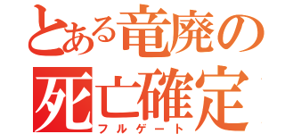 とある竜廃の死亡確定（フルゲート）