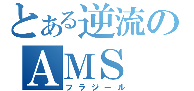 とある逆流のＡＭＳ（フラジール）