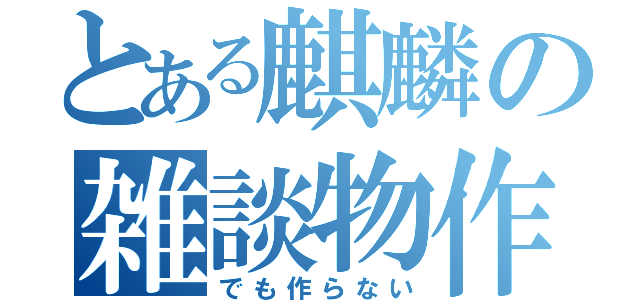 とある麒麟の雑談物作（でも作らない）