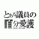 とある議員の自分愛護（暴走列車 問われる資質）