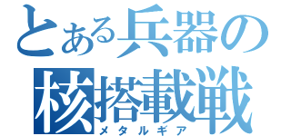 とある兵器の核搭載戦車（メタルギア）