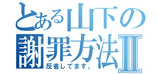 とある山下の謝罪方法Ⅱ（反省してます。）