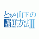 とある山下の謝罪方法Ⅱ（反省してます。）