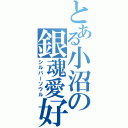 とある小沼の銀魂愛好（シルバーソウル）