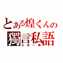 とある煌くんの獨言私語（火花一瞬）