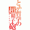 とある哲学の超精子砲（ゲイルガン）