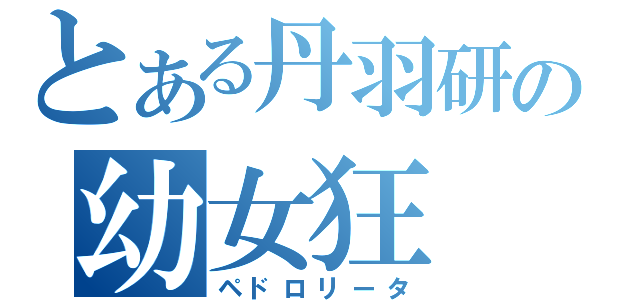 とある丹羽研の幼女狂（ペドロリータ）