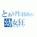 とある丹羽研の幼女狂（ペドロリータ）