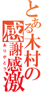 とある木村の感謝感激（ありがとう）