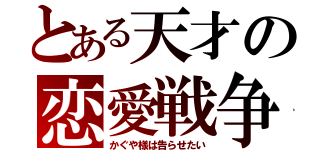 とある天才の恋愛戦争（かぐや様は告らせたい）