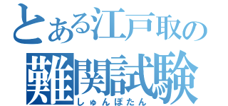 とある江戸取の難関試験（しゅんぽたん）