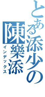 とある添少の陳樂添（インデックス）