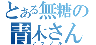 とある無糖の青木さん（アップル）