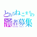 とあるねこまるの演者募集（ＳＯＵＮＤ ＯＮＬＹ）