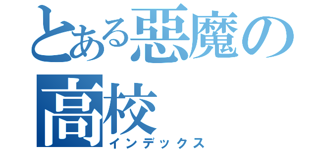 とある惡魔の高校（インデックス）