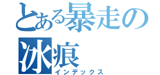 とある暴走の冰痕（インデックス）