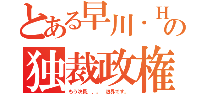 とある早川．Ｈの独裁政権（もう次長．．。 限界です。）