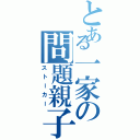 とある一家の問題親子（ストーカー）