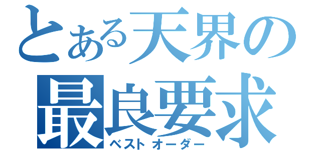 とある天界の最良要求（ベストオーダー）