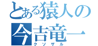 とある猿人の今吉竜一郎（クソザル）