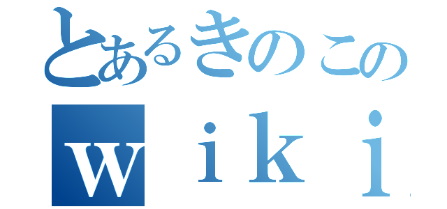 とあるきのこのｗｉｋｉページ（）