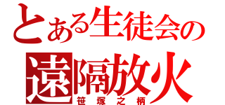 とある生徒会の遠隔放火（笹塚之柄）