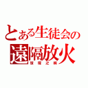 とある生徒会の遠隔放火（笹塚之柄）