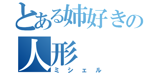 とある姉好きの人形（ミシェル）