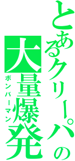 とあるクリーパーの大量爆発（ボンバーマン）