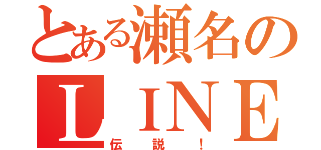 とある瀬名のＬＩＮＥ伝説（伝説！）