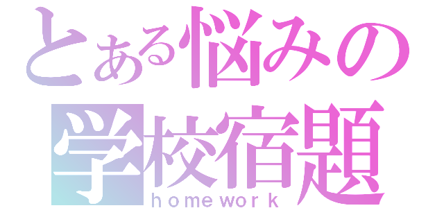 とある悩みの学校宿題（ｈｏｍｅｗｏｒｋ）