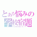 とある悩みの学校宿題（ｈｏｍｅｗｏｒｋ）