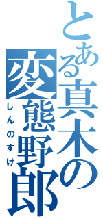 とある真木の変態野郎（しんのすけ）