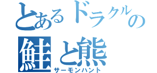 とあるドラクルの鮭と熊（サーモンハント）