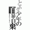 とある少年の自暴自棄（デスペレーション）