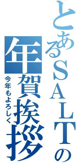 とあるＳＡＬＴの年賀挨拶（今年もよろしく）