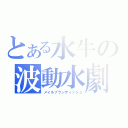 とある水牛の波動水劇（メイルブランディッシュ）