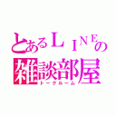 とあるＬＩＮＥの雑談部屋（トークルーム）