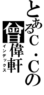 とあるＣ．Ｃの曾偉軒（インデックス）