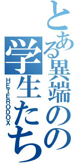 とある異端のの学生たち（ＨＥＴＥＲＯＤＯＸ）