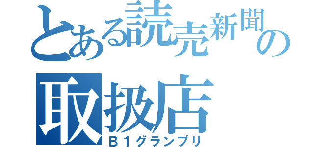 とある読売新聞の取扱店（Ｂ１グランプリ）