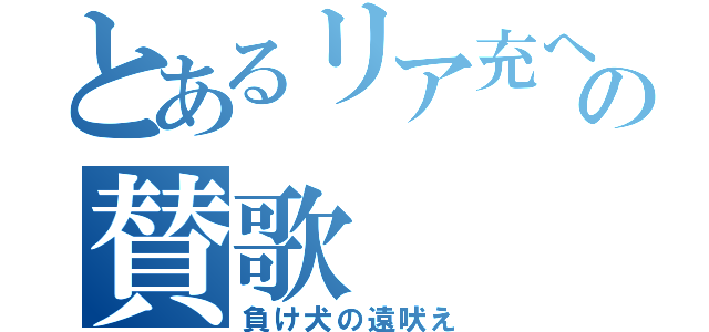 とあるリア充への賛歌（負け犬の遠吠え）