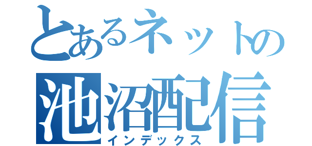 とあるネットの池沼配信（インデックス）