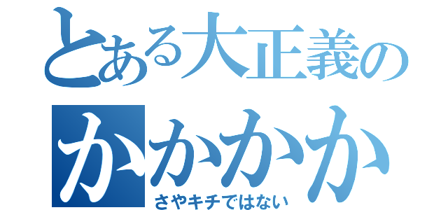 とある大正義のかかかかか（さやキチではない）