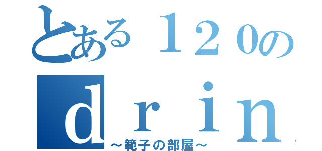 とある１２０のｄｒｉｎｋ（～範子の部屋～）