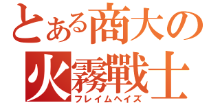 とある商大の火霧戰士（フレイムヘイズ）